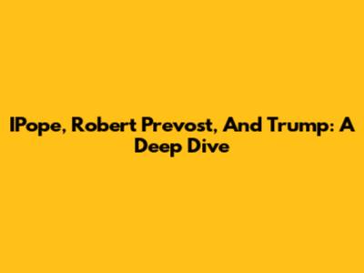 IPope, Robert Prevost, And Trump: A Deep Dive