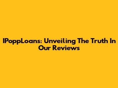 IPoppLoans: Unveiling The Truth In Our Reviews