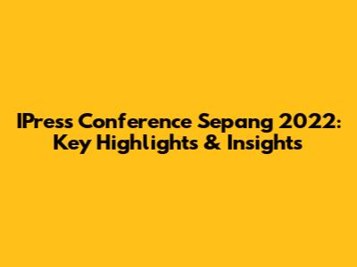 IPress Conference Sepang 2022: Key Highlights & Insights