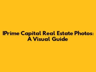 IPrime Capital Real Estate Photos: A Visual Guide