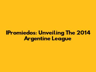 IPromiedos: Unveiling The 2014 Argentine League