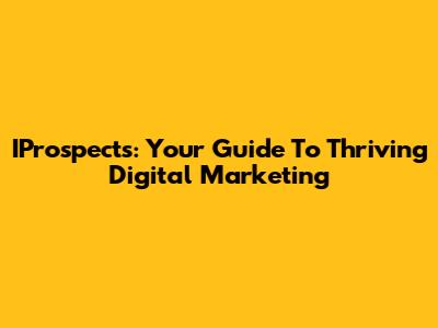 IProspects: Your Guide To Thriving Digital Marketing