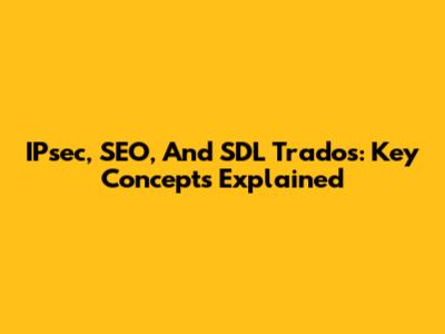 IPsec, SEO, And SDL Trados: Key Concepts Explained