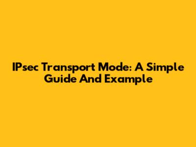 IPsec Transport Mode: A Simple Guide And Example
