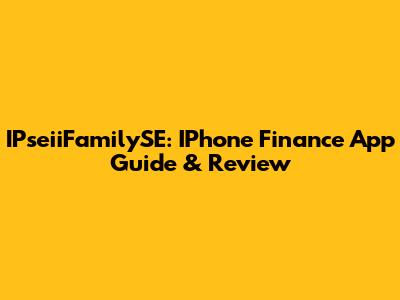 IPseiiFamilySE: IPhone Finance App Guide & Review