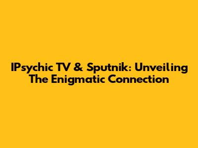 IPsychic TV & Sputnik: Unveiling The Enigmatic Connection