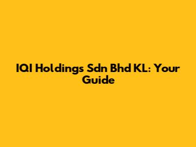 IQI Holdings Sdn Bhd KL: Your Guide