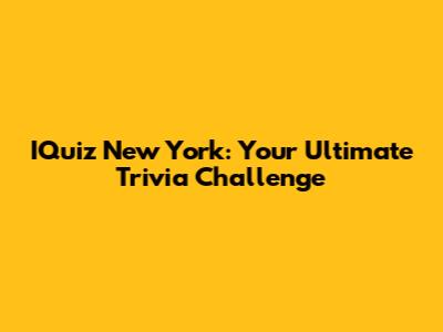 IQuiz New York: Your Ultimate Trivia Challenge