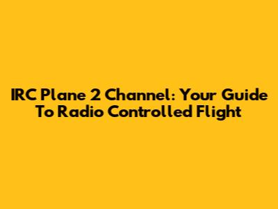 IRC Plane 2 Channel: Your Guide To Radio Controlled Flight