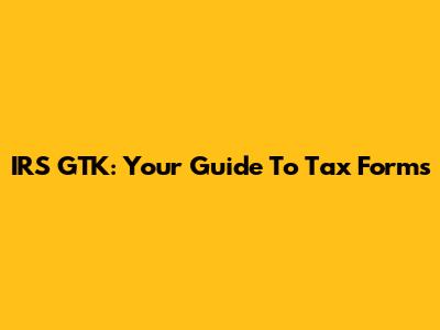 IRS GTK: Your Guide To Tax Forms