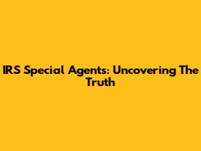 IRS Special Agents: Uncovering The Truth