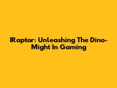 IRaptor: Unleashing The Dino-Might In Gaming