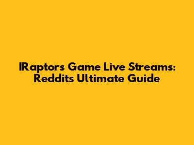 IRaptors Game Live Streams: Reddit's Ultimate Guide