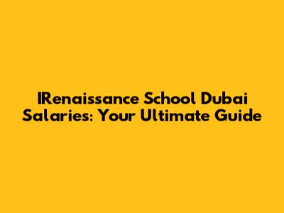 IRenaissance School Dubai Salaries: Your Ultimate Guide
