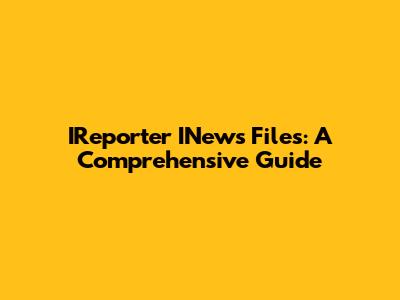 IReporter INews Files: A Comprehensive Guide
