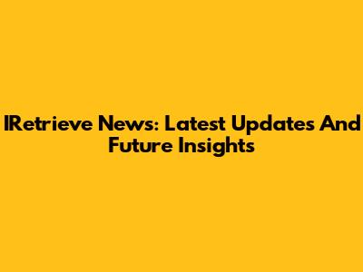 IRetrieve News: Latest Updates And Future Insights