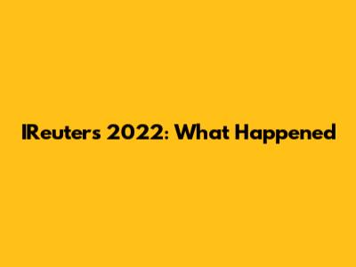 IReuters 2022: What Happened