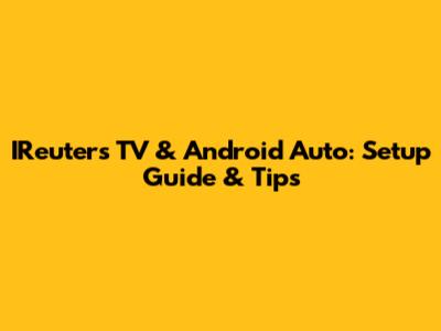 IReuters TV & Android Auto: Setup Guide & Tips