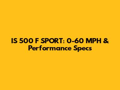IS 500 F SPORT: 0-60 MPH & Performance Specs