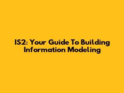 IS2: Your Guide To Building Information Modeling