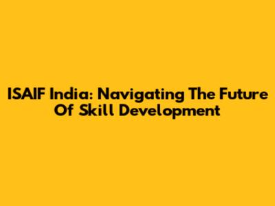 ISAIF India: Navigating The Future Of Skill Development
