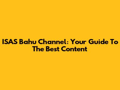 ISAS Bahu Channel: Your Guide To The Best Content