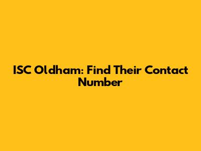 ISC Oldham: Find Their Contact Number