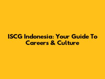 ISCG Indonesia: Your Guide To Careers & Culture