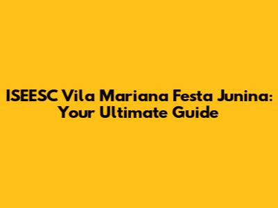 ISEESC Vila Mariana Festa Junina: Your Ultimate Guide