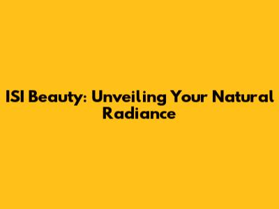 ISI Beauty: Unveiling Your Natural Radiance