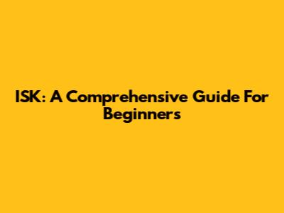 ISK: A Comprehensive Guide For Beginners