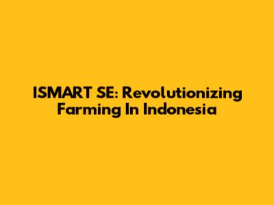 ISMART SE: Revolutionizing Farming In Indonesia