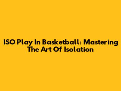 ISO Play In Basketball: Mastering The Art Of Isolation