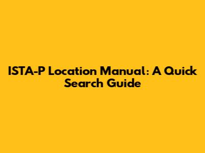 ISTA-P Location Manual: A Quick Search Guide