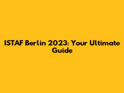 ISTAF Berlin 2023: Your Ultimate Guide