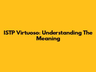 ISTP Virtuoso: Understanding The Meaning