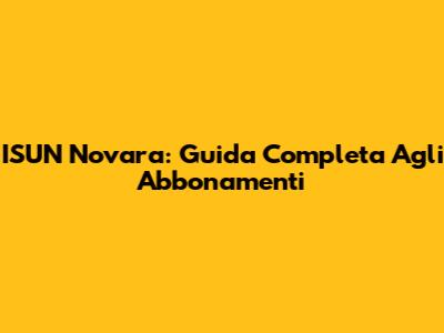 ISUN Novara: Guida Completa Agli Abbonamenti