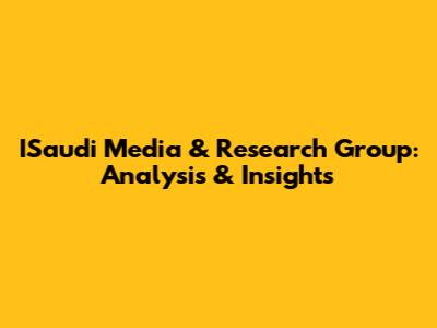 ISaudi Media & Research Group: Analysis & Insights
