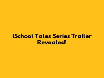 ISchool Tales Series Trailer Revealed!