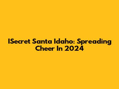 ISecret Santa Idaho: Spreading Cheer In 2024