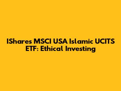 IShares MSCI USA Islamic UCITS ETF: Ethical Investing