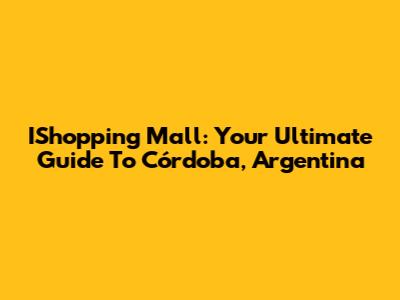IShopping Mall: Your Ultimate Guide To Córdoba, Argentina