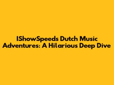 IShowSpeed's Dutch Music Adventures: A Hilarious Deep Dive