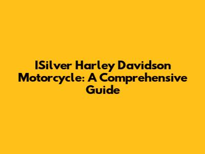 ISilver Harley Davidson Motorcycle: A Comprehensive Guide