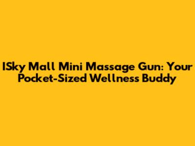 ISky Mall Mini Massage Gun: Your Pocket-Sized Wellness Buddy