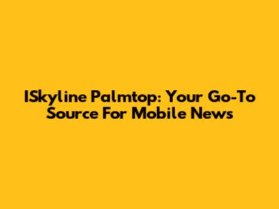 ISkyline Palmtop: Your Go-To Source For Mobile News