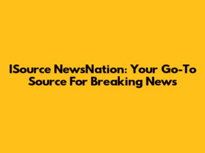 ISource NewsNation: Your Go-To Source For Breaking News