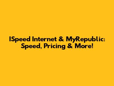 ISpeed Internet & MyRepublic: Speed, Pricing & More!