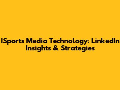ISports Media Technology: LinkedIn Insights & Strategies
