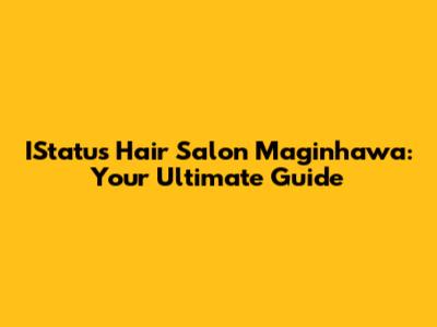 IStatus Hair Salon Maginhawa: Your Ultimate Guide